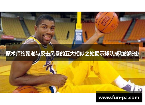 魔术师约翰逊与反击风暴的五大相似之处揭示球队成功的秘密 魔术师约翰逊与反击风暴的五大相似之处揭示球队成功的秘密