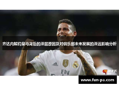 齐达内解约皇马背后的深层原因及对俱乐部未来发展的深远影响分析
