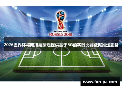 2026世界杯将向持票球迷提供基于5G的实时比赛数据推送服务