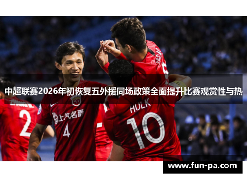 中超联赛2026年初恢复五外援同场政策全面提升比赛观赏性与热